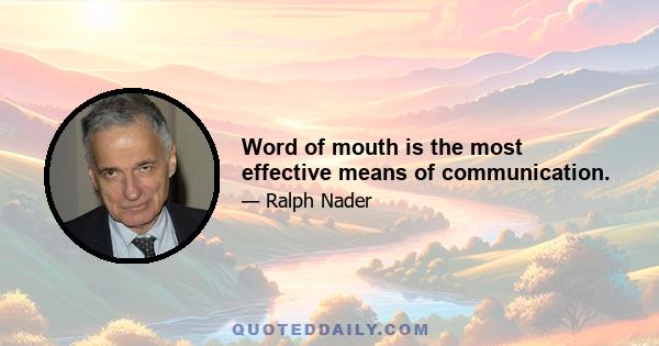 Word of mouth is the most effective means of communication.