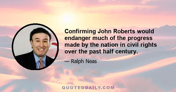 Confirming John Roberts would endanger much of the progress made by the nation in civil rights over the past half century.