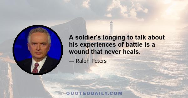 A soldier's longing to talk about his experiences of battle is a wound that never heals.