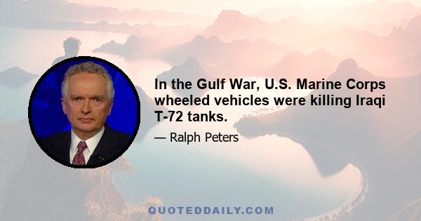 In the Gulf War, U.S. Marine Corps wheeled vehicles were killing Iraqi T-72 tanks.