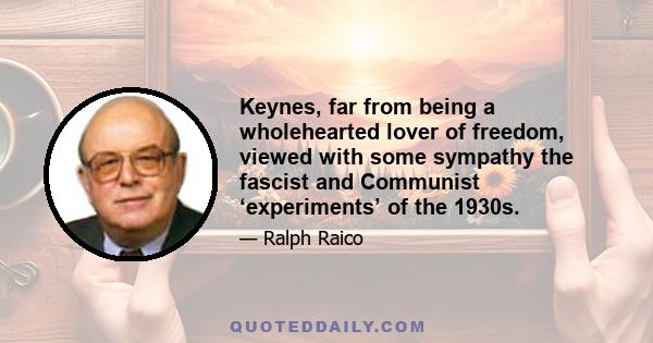 Keynes, far from being a wholehearted lover of freedom, viewed with some sympathy the fascist and Communist ‘experiments’ of the 1930s.