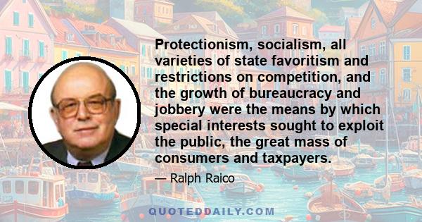 Protectionism, socialism, all varieties of state favoritism and restrictions on competition, and the growth of bureaucracy and jobbery were the means by which special interests sought to exploit the public, the great