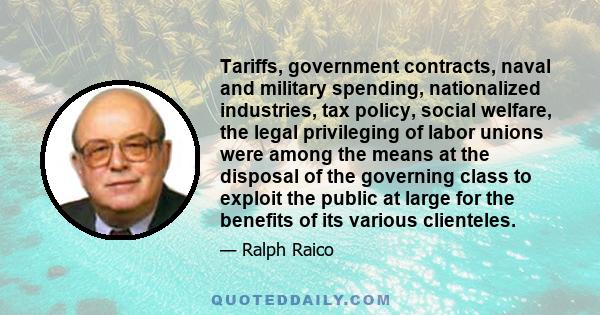 Tariffs, government contracts, naval and military spending, nationalized industries, tax policy, social welfare, the legal privileging of labor unions were among the means at the disposal of the governing class to