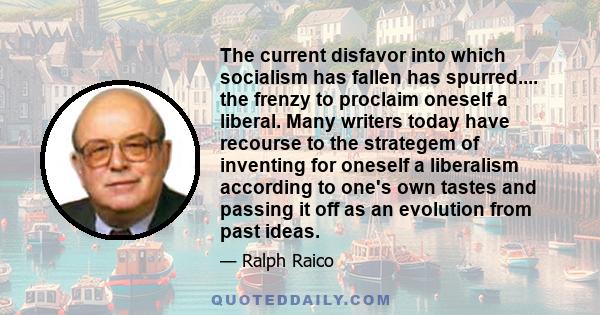 The current disfavor into which socialism has fallen has spurred.... the frenzy to proclaim oneself a liberal. Many writers today have recourse to the strategem of inventing for oneself a liberalism according to one's