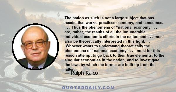 The nation as such is not a large subject that has needs, that works, practices economy, and consumes. . . . Thus the phenomena of “national economy” . . . are, rather, the results of all the innumerable individual