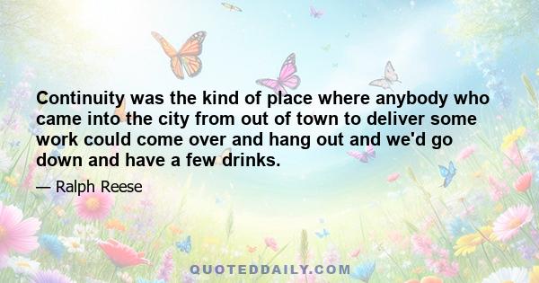 Continuity was the kind of place where anybody who came into the city from out of town to deliver some work could come over and hang out and we'd go down and have a few drinks.