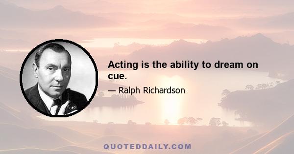 Acting is the ability to dream on cue.