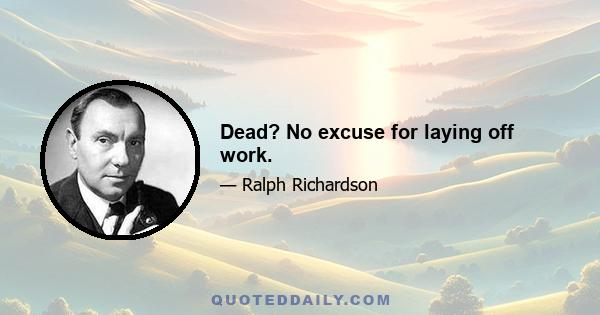 Dead? No excuse for laying off work.