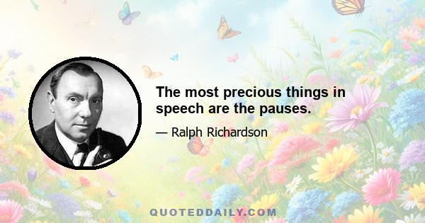 The most precious things in speech are the pauses.