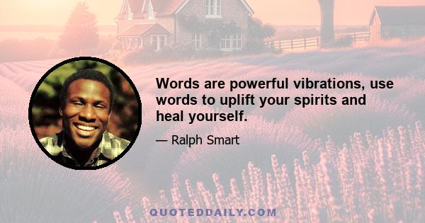 Words are powerful vibrations, use words to uplift your spirits and heal yourself.