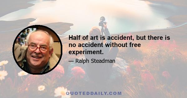 Half of art is accident, but there is no accident without free experiment.