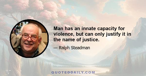 Man has an innate capacity for violence, but can only justify it in the name of justice.