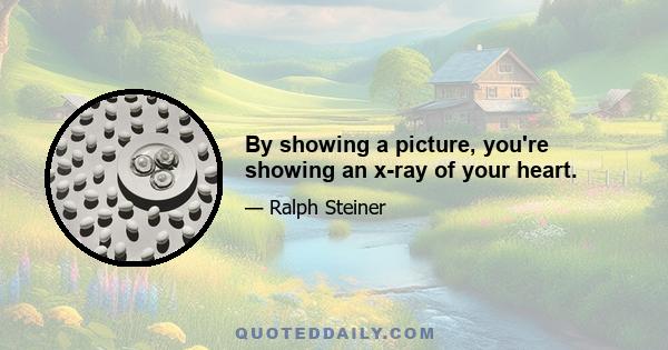 By showing a picture, you're showing an x-ray of your heart.