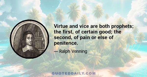 Virtue and vice are both prophets; the first, of certain good; the second, of pain or else of penitence.