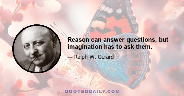 Reason can answer questions, but imagination has to ask them.