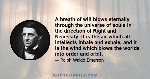 A breath of will blows eternally through the universe of souls in the direction of Right and Necessity. It is the air which all intellects inhale and exhale, and it is the wind which blows the worlds into order and