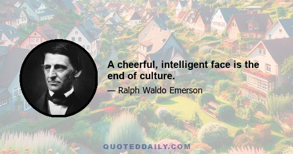 A cheerful, intelligent face is the end of culture.