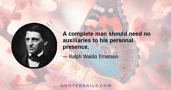 A complete man should need no auxiliaries to his personal presence.