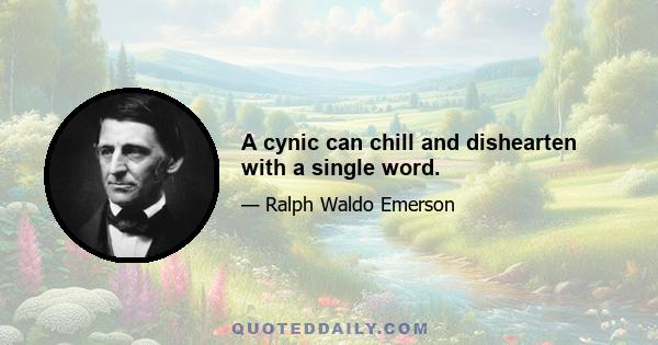 A cynic can chill and dishearten with a single word.