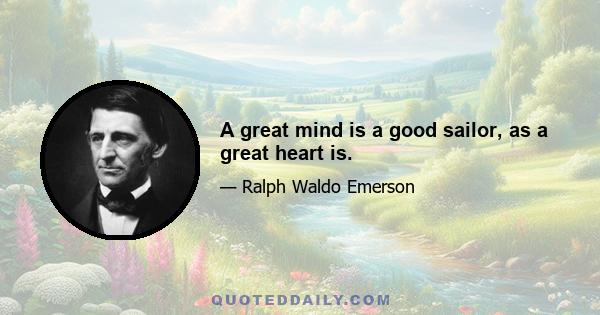 A great mind is a good sailor, as a great heart is.