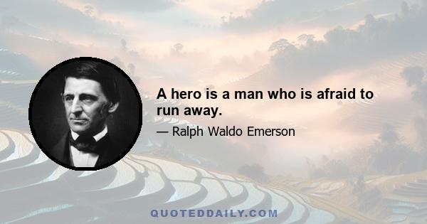 A hero is a man who is afraid to run away.