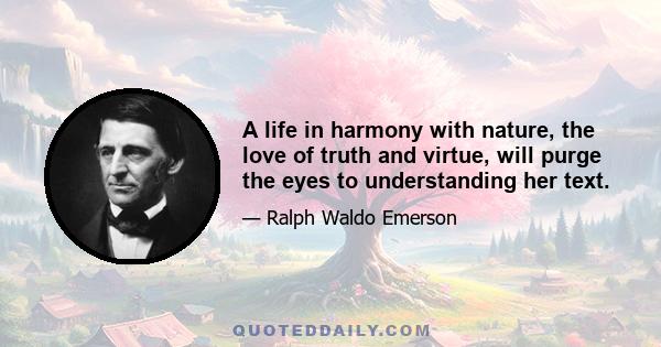 A life in harmony with nature, the love of truth and virtue, will purge the eyes to understanding her text.