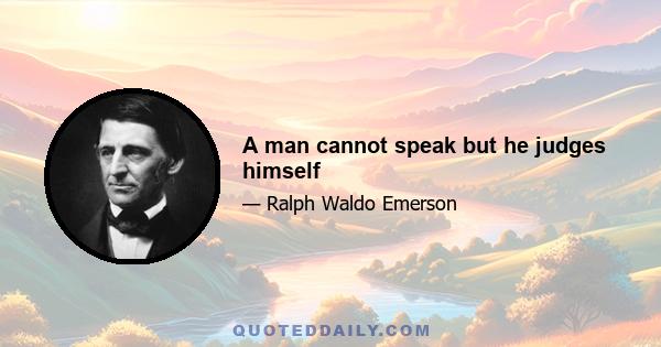 A man cannot speak but he judges himself