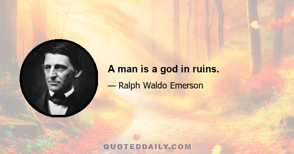 A man is a god in ruins.