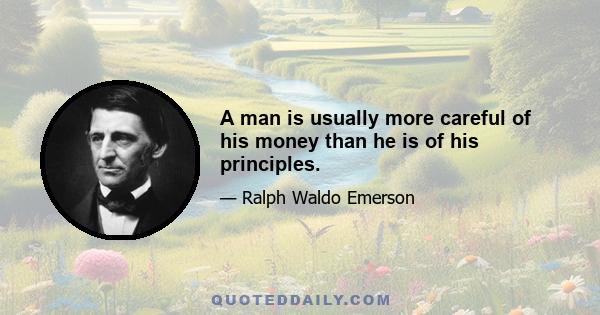 A man is usually more careful of his money than he is of his principles.