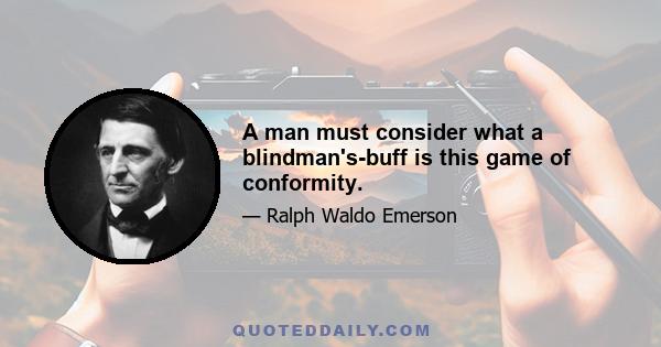 A man must consider what a blindman's-buff is this game of conformity.