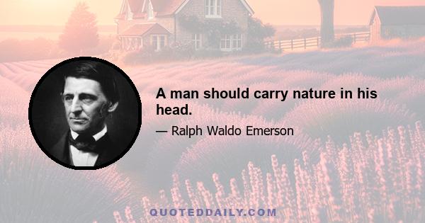 A man should carry nature in his head.