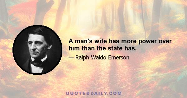 A man's wife has more power over him than the state has.