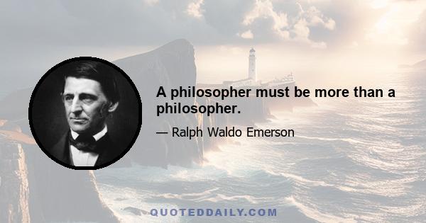 A philosopher must be more than a philosopher.