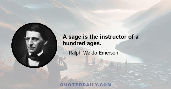 A sage is the instructor of a hundred ages.