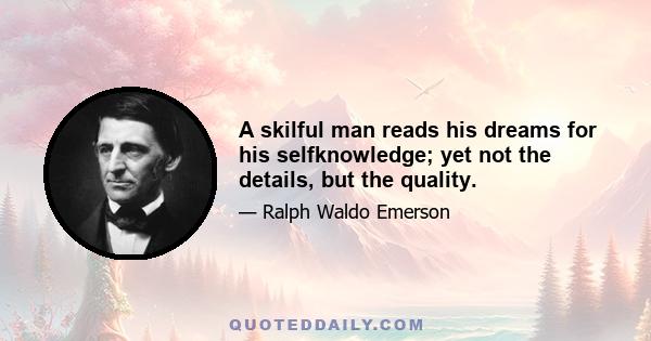 A skilful man reads his dreams for his selfknowledge; yet not the details, but the quality.