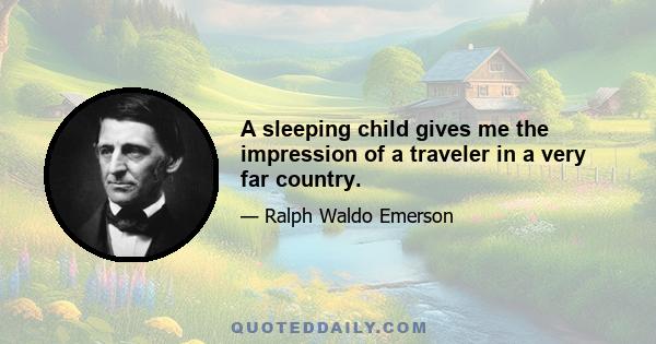 A sleeping child gives me the impression of a traveler in a very far country.