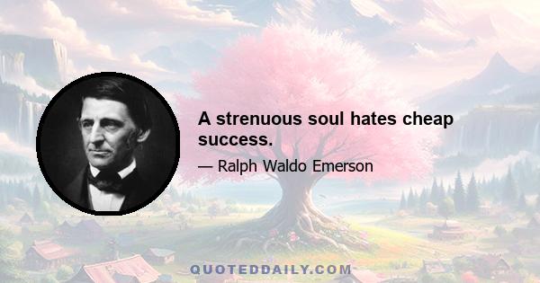 A strenuous soul hates cheap success.