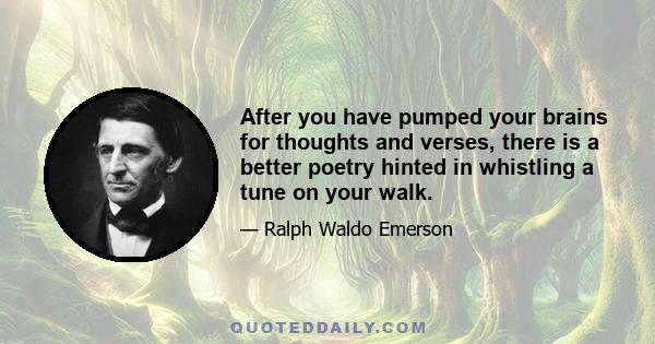 After you have pumped your brains for thoughts and verses, there is a better poetry hinted in whistling a tune on your walk.