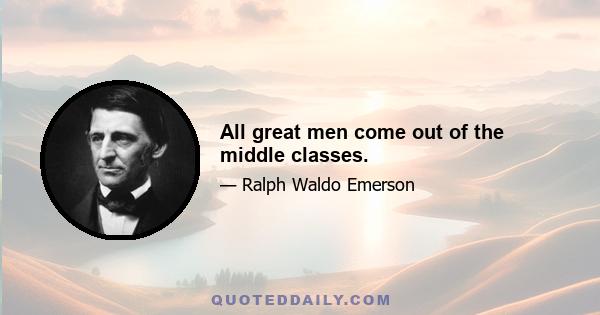 All great men come out of the middle classes.