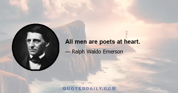 All men are poets at heart.