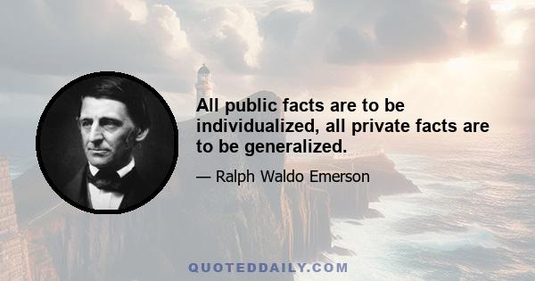 All public facts are to be individualized, all private facts are to be generalized.