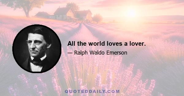 All the world loves a lover.