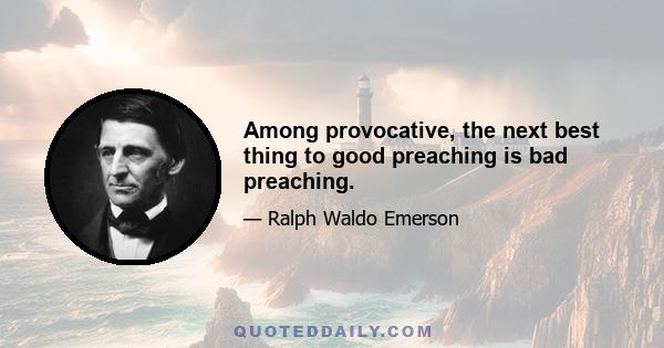 Among provocative, the next best thing to good preaching is bad preaching.