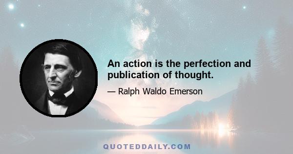 An action is the perfection and publication of thought.