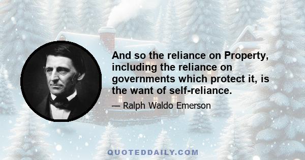 And so the reliance on Property, including the reliance on governments which protect it, is the want of self-reliance.