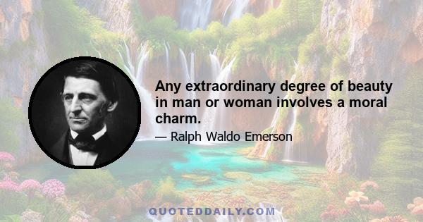 Any extraordinary degree of beauty in man or woman involves a moral charm.