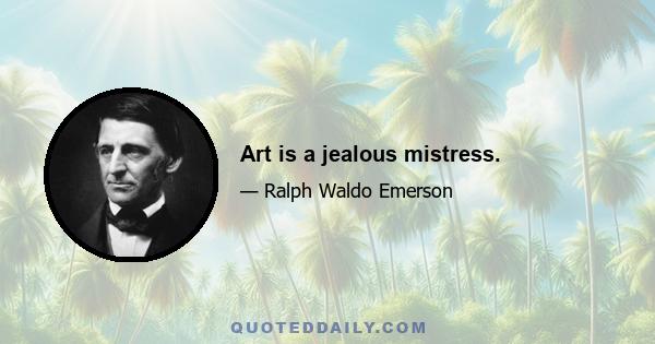 Art is a jealous mistress.