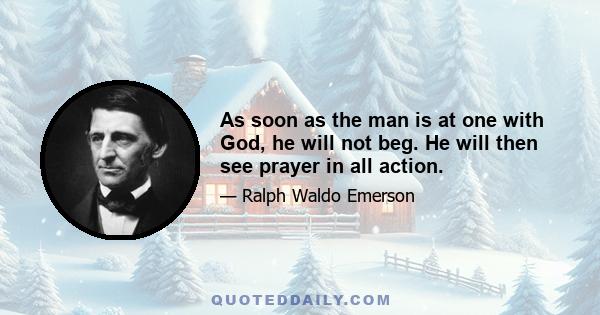 As soon as the man is at one with God, he will not beg. He will then see prayer in all action.