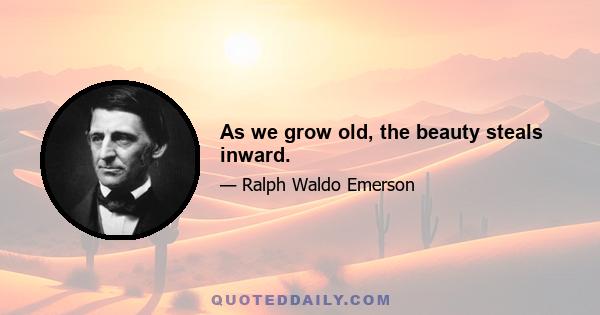 As we grow old, the beauty steals inward.