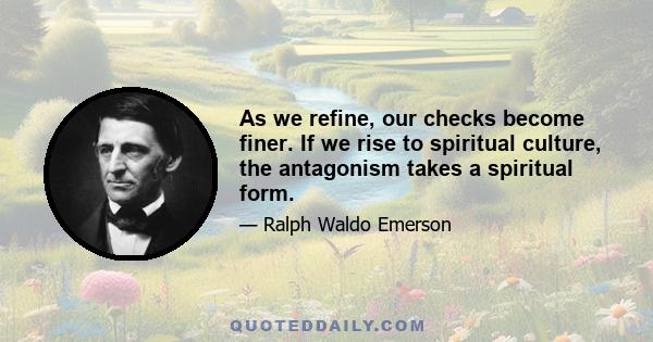 As we refine, our checks become finer. If we rise to spiritual culture, the antagonism takes a spiritual form.